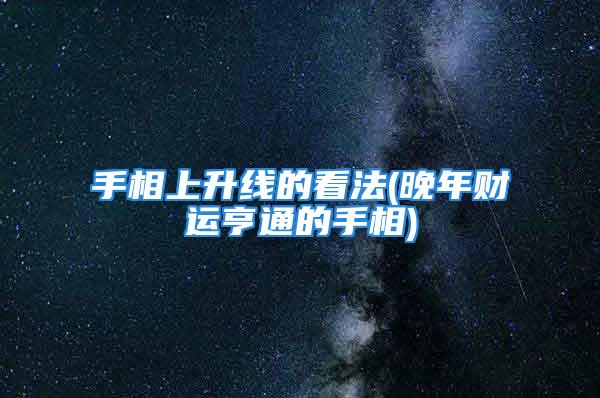 手相上升线的看法(晚年财运亨通的手相)