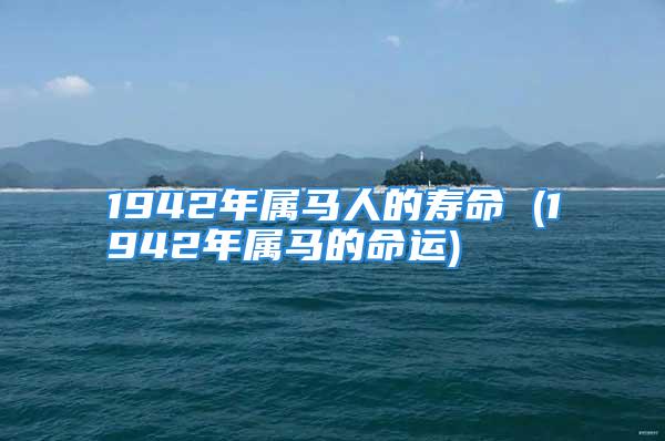 1942年属马人的寿命 (1942年属马的命运)
