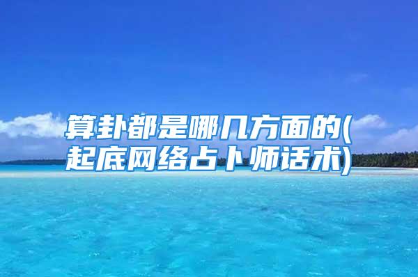 算卦都是哪几方面的(起底网络占卜师话术)