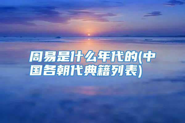 周易是什么年代的(中国各朝代典籍列表)