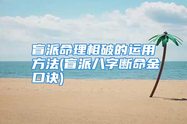 盲派命理相破的运用方法(盲派八字断命金口诀)