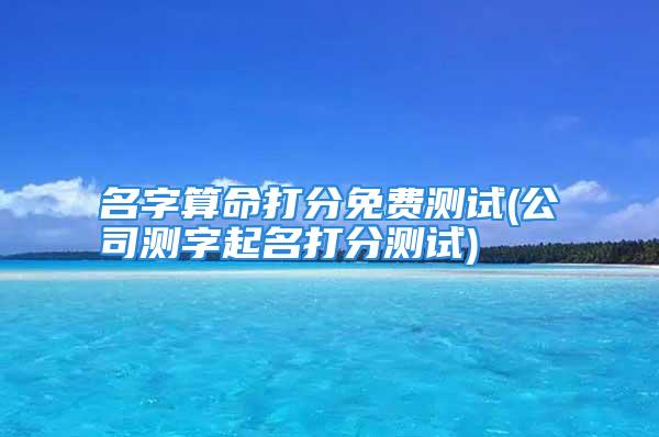 名字算命打分免费测试(公司测字起名打分测试)