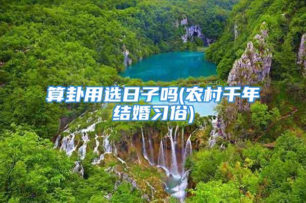 算卦用选日子吗(农村千年结婚习俗)