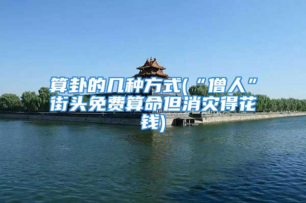 算卦的几种方式(“僧人”街头免费算命但消灾得花钱)