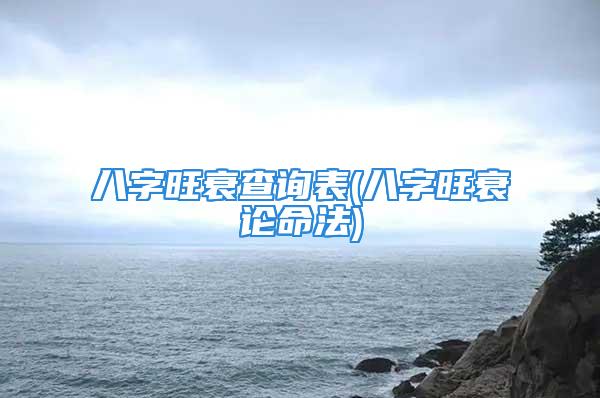 八字旺衰查询表(八字旺衰论命法)