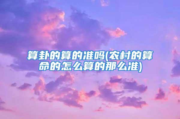 算卦的算的准吗(农村的算命的怎么算的那么准)