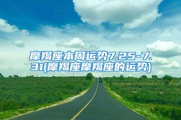 摩羯座本周运势7.25-7.31(摩羯座摩羯座的运势)