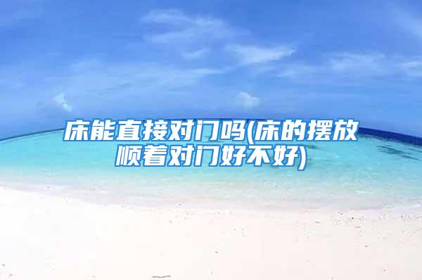 床能直接对门吗(床的摆放顺着对门好不好)