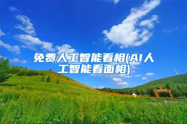 免费人工智能看相(AI人工智能看面相)