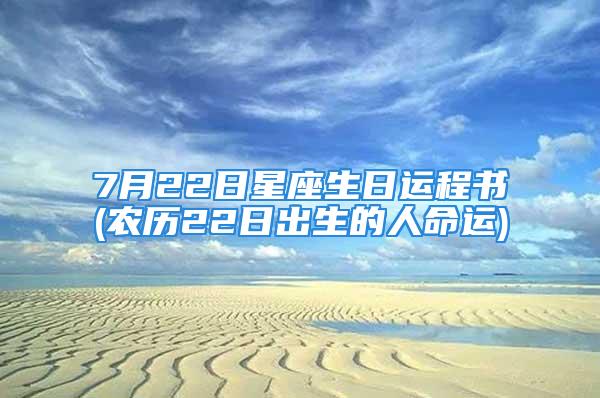 7月22日星座生日运程书(农历22日出生的人命运)