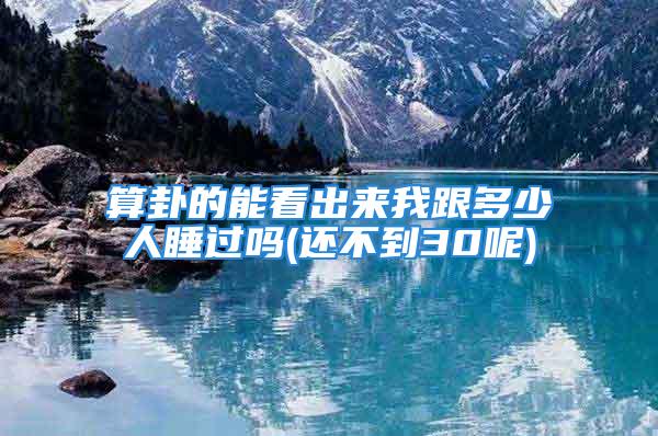 算卦的能看出来我跟多少人睡过吗(还不到30呢)