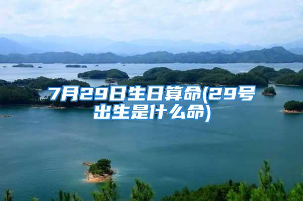 7月29日生日算命(29号出生是什么命)