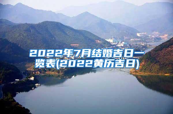 2022年7月结婚吉日一览表(2022黄历吉日)