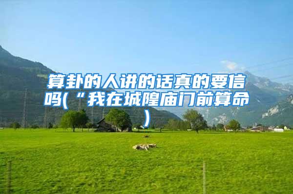 算卦的人讲的话真的要信吗(“我在城隍庙门前算命)