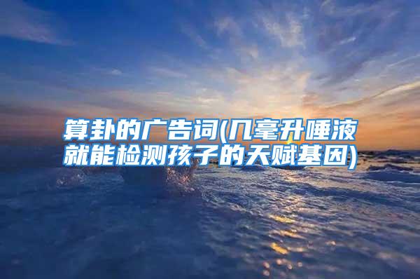 算卦的广告词(几毫升唾液就能检测孩子的天赋基因)