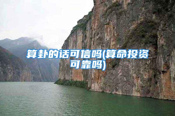 算卦的话可信吗(算命投资可靠吗)