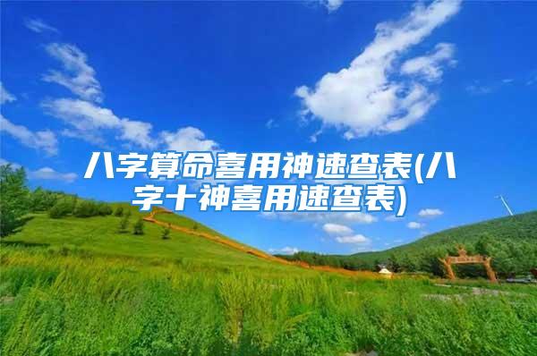 八字算命喜用神速查表(八字十神喜用速查表)