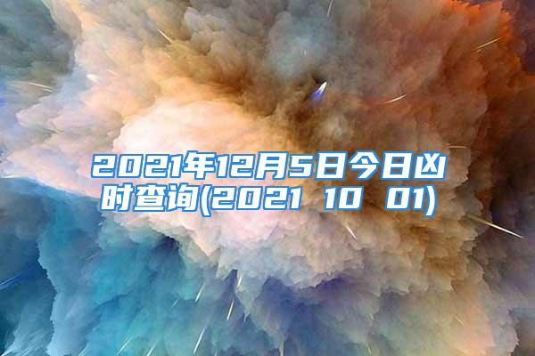 2021年12月5日今日凶时查询(2021 10 01)