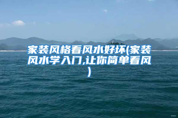 家装风格看风水好坏(家装风水学入门,让你简单看风)