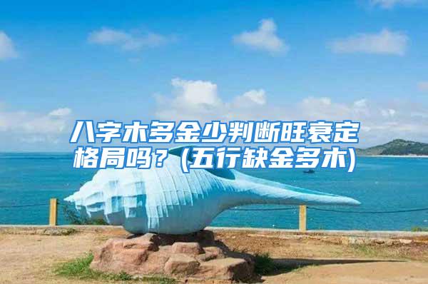 八字木多金少判断旺衰定格局吗？(五行缺金多木)