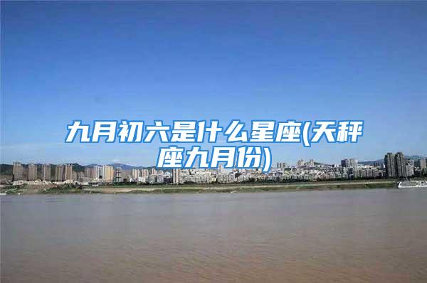 九月初六是什么星座(天秤座九月份)