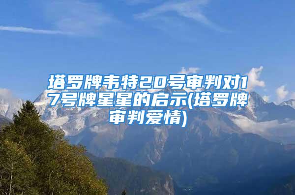 塔罗牌韦特20号审判对17号牌星星的启示(塔罗牌审判爱情)