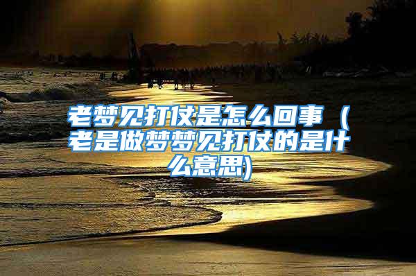 老梦见打仗是怎么回事 (老是做梦梦见打仗的是什么意思)