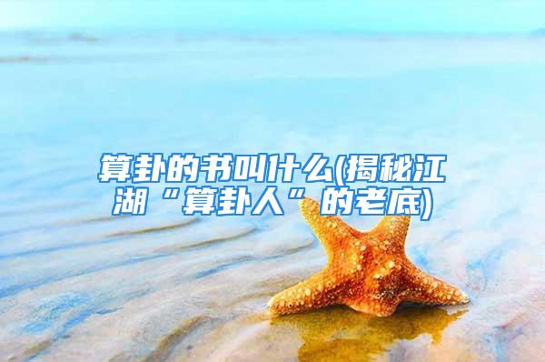 算卦的书叫什么(揭秘江湖“算卦人”的老底)