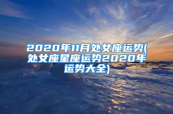 2020年11月处女座运势(处女座星座运势2020年运势大全)