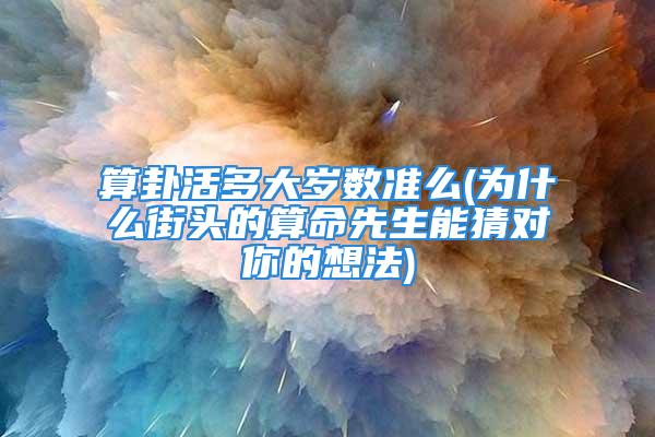 算卦活多大岁数准么(为什么街头的算命先生能猜对你的想法)