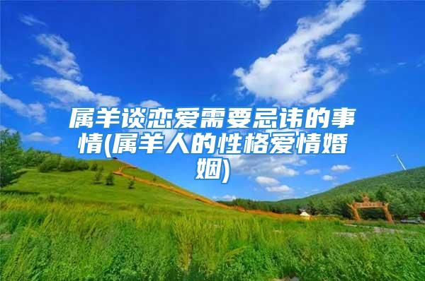 属羊谈恋爱需要忌讳的事情(属羊人的性格爱情婚姻)