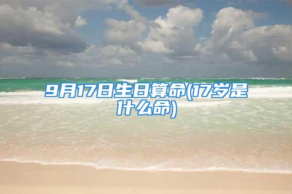 9月17日生日算命(17岁是什么命)