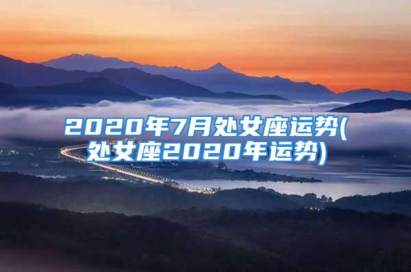 2020年7月处女座运势(处女座2020年运势)