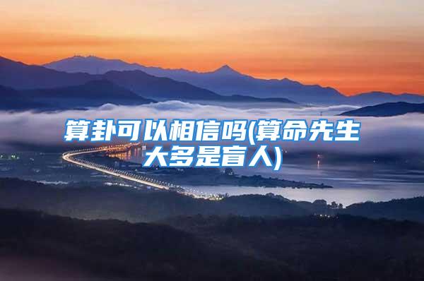 算卦可以相信吗(算命先生大多是盲人)