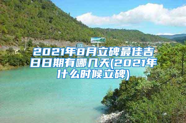 2021年8月立碑最佳吉日日期有哪几天(2021年什么时候立碑)