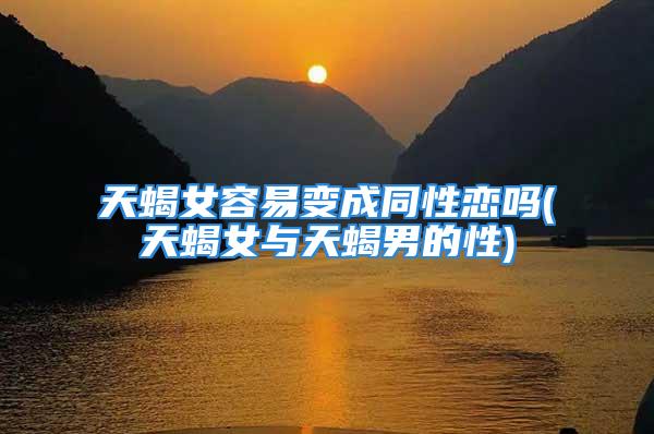 天蝎女容易变成同性恋吗(天蝎女与天蝎男的性)