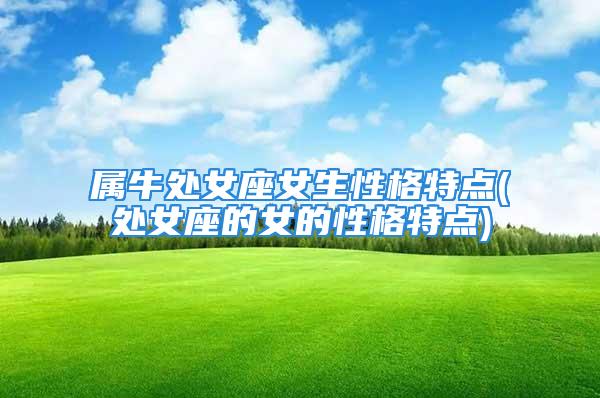 属牛处女座女生性格特点(处女座的女的性格特点)