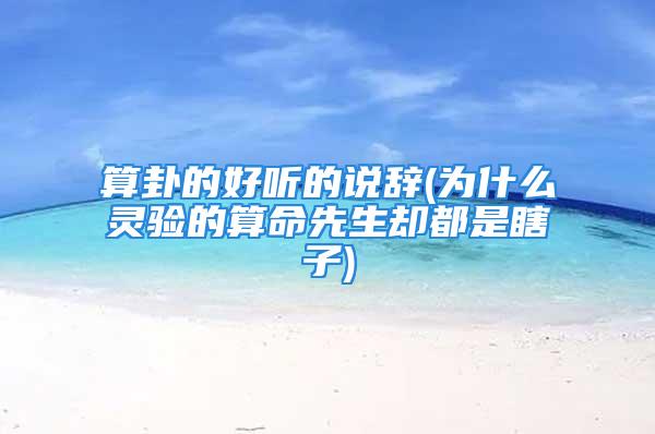 算卦的好听的说辞(为什么灵验的算命先生却都是瞎子)