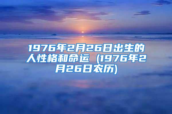 1976年2月26日出生的人性格和命运 (1976年2月26日农历)