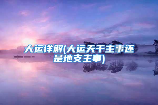 大运详解(大运天干主事还是地支主事)