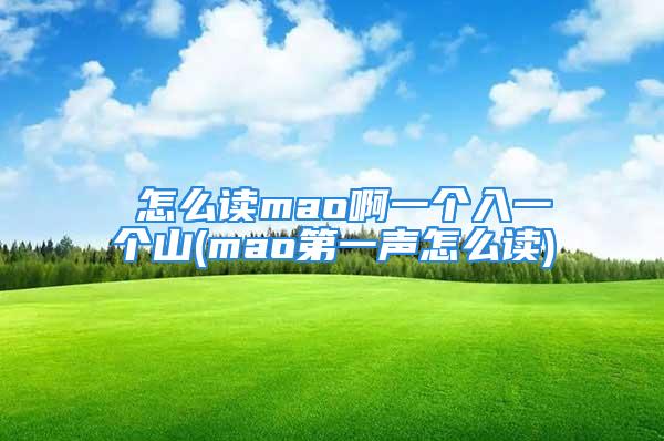 仚怎么读mao啊一个入一个山(mao第一声怎么读)