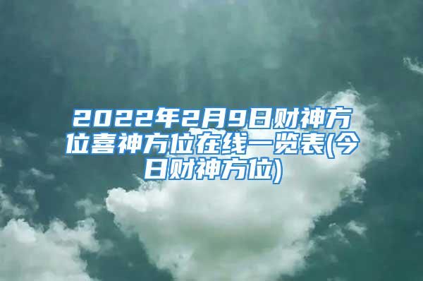 2022年2月9日财神方位喜神方位在线一览表(今日财神方位)