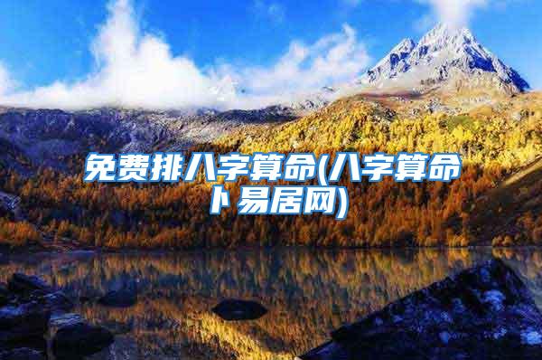 免费排八字算命(八字算命卜易居网)