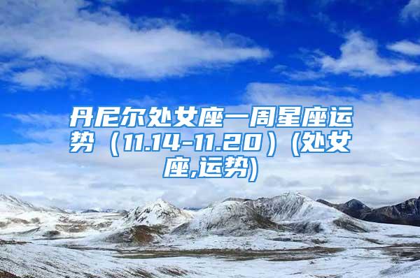 丹尼尔处女座一周星座运势（11.14-11.20）(处女座,运势)