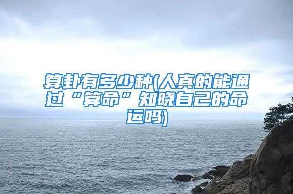 算卦有多少种(人真的能通过“算命”知晓自己的命运吗)
