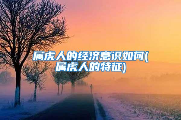 属虎人的经济意识如何(属虎人的特征)