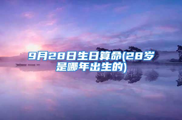 9月28日生日算命(28岁是哪年出生的)