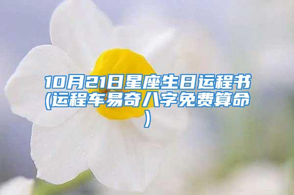 10月21日星座生日运程书(运程车易奇八字免费算命)