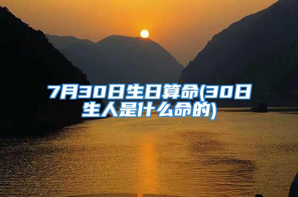 7月30日生日算命(30日生人是什么命的)