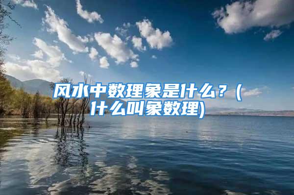 风水中数理象是什么？(什么叫象数理)